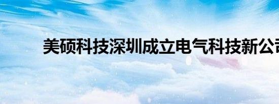 美硕科技深圳成立电气科技新公司