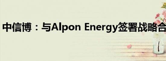 中信博：与Alpon Energy签署战略合作协议