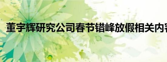 董宇辉研究公司春节错峰放假相关内容介绍