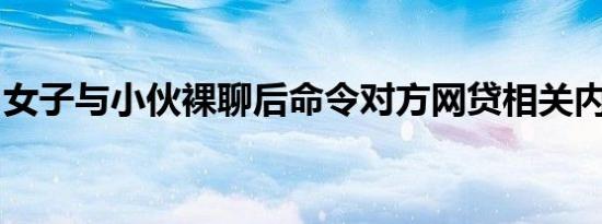 女子与小伙裸聊后命令对方网贷相关内容介绍