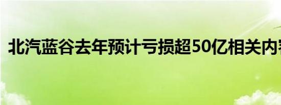 北汽蓝谷去年预计亏损超50亿相关内容介绍