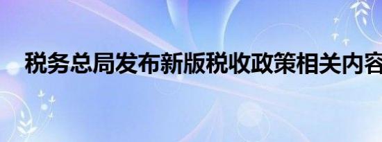 税务总局发布新版税收政策相关内容介绍