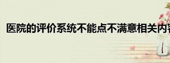 医院的评价系统不能点不满意相关内容介绍