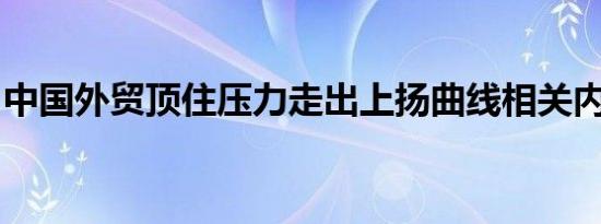 中国外贸顶住压力走出上扬曲线相关内容介绍