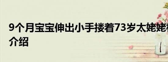 9个月宝宝伸出小手搂着73岁太姥姥相关内容介绍