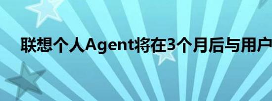 联想个人Agent将在3个月后与用户见面