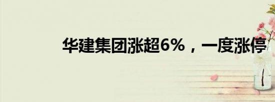 华建集团涨超6%，一度涨停