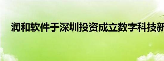 润和软件于深圳投资成立数字科技新公司