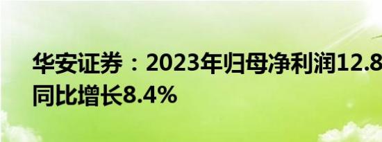 华安证券：2023年归母净利润12.81亿元，同比增长8.4%