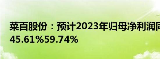 菜百股份：预计2023年归母净利润同比增加45.61%59.74%
