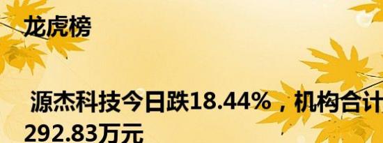 龙虎榜 | 源杰科技今日跌18.44%，机构合计净卖出5292.83万元