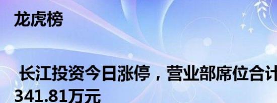 龙虎榜 | 长江投资今日涨停，营业部席位合计净买入3341.81万元