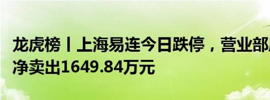龙虎榜丨上海易连今日跌停，营业部席位合计净卖出1649.84万元