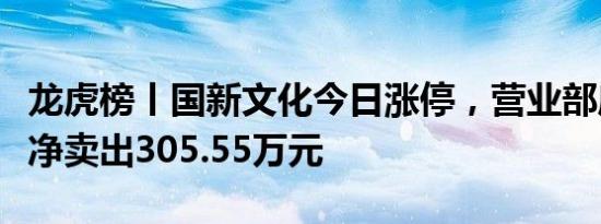 龙虎榜丨国新文化今日涨停，营业部席位合计净卖出305.55万元