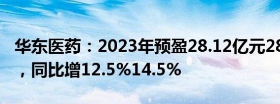 华东医药：2023年预盈28.12亿元28.62亿元，同比增12.5%14.5%