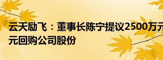 云天励飞：董事长陈宁提议2500万元5000万元回购公司股份