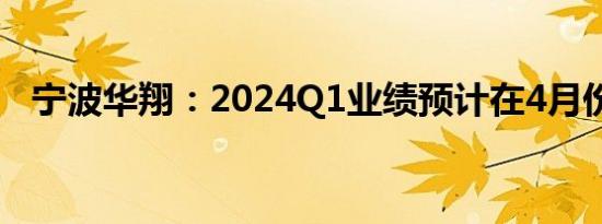 宁波华翔：2024Q1业绩预计在4月份公告