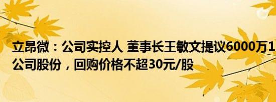 立昂微：公司实控人 董事长王敏文提议6000万1.2亿元回购公司股份，回购价格不超30元/股