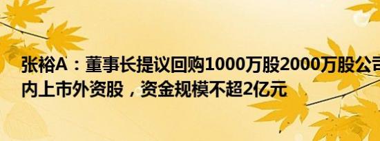 张裕A：董事长提议回购1000万股2000万股公司发行的境内上市外资股，资金规模不超2亿元