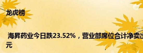 龙虎榜 | 海昇药业今日跌23.52%，营业部席位合计净卖出154.15万元