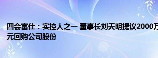 四会富仕：实控人之一 董事长刘天明提议2000万元4000万元回购公司股份