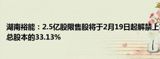 湖南裕能：2.5亿股限售股将于2月19日起解禁上市，占公司总股本的33.13%