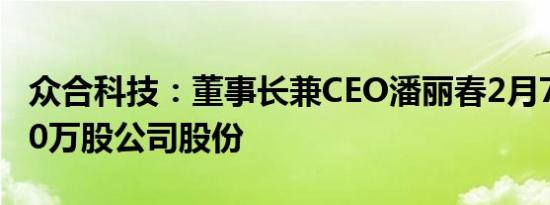 众合科技：董事长兼CEO潘丽春2月7日增持30万股公司股份