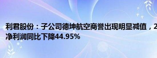 利君股份：子公司德坤航空商誉出现明显减值，2023年归母净利润同比下降44.95%