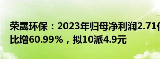 荣晟环保：2023年归母净利润2.71亿元，同比增60.99%，拟10派4.9元