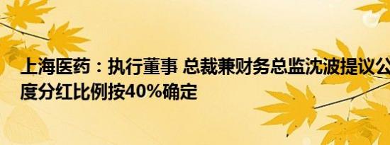 上海医药：执行董事 总裁兼财务总监沈波提议公司2023年度分红比例按40%确定