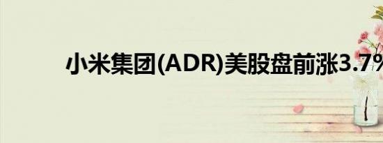 小米集团(ADR)美股盘前涨3.7%