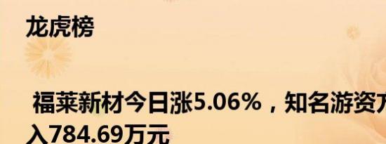 龙虎榜 | 福莱新材今日涨5.06%，知名游资方新侠买入784.69万元