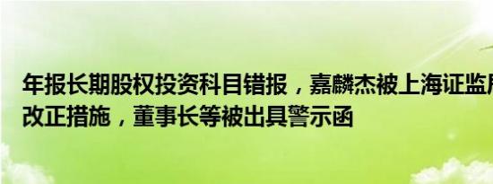 年报长期股权投资科目错报，嘉麟杰被上海证监局采取责令改正措施，董事长等被出具警示函