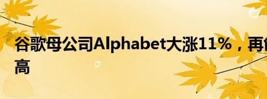 谷歌母公司Alphabet大涨11%，再创历史新高