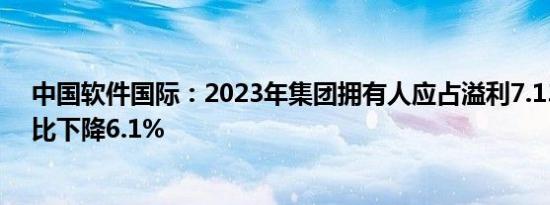 中国软件国际：2023年集团拥有人应占溢利7.13亿元，同比下降6.1%