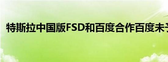 特斯拉中国版FSD和百度合作百度未予置评