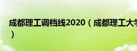 成都理工调档线2020（成都理工大学调档线）