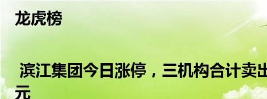 龙虎榜 | 滨江集团今日涨停，三机构合计卖出6225万元