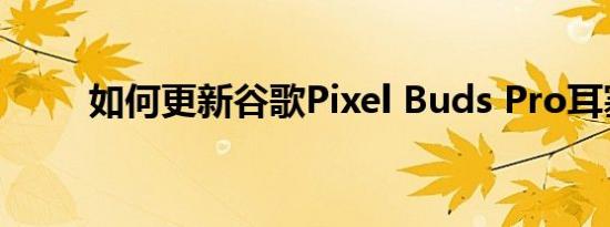 如何更新谷歌Pixel Buds Pro耳塞