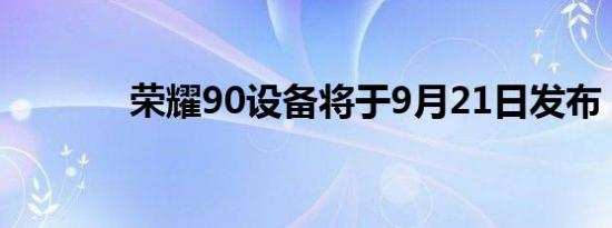 荣耀90设备将于9月21日发布