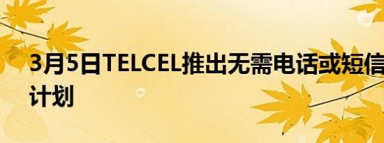 3月5日TELCEL推出无需电话或短信的新5G计划