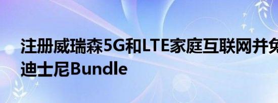 注册威瑞森5G和LTE家庭互联网并免费获得迪士尼Bundle