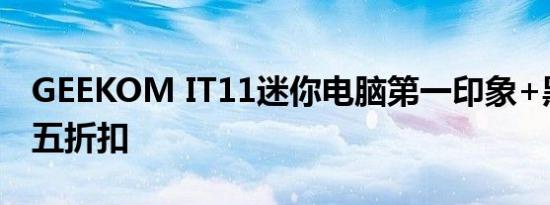 GEEKOM IT11迷你电脑第一印象+黑色星期五折扣