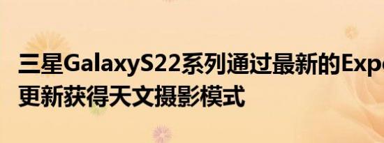 三星GalaxyS22系列通过最新的ExpertRAW更新获得天文摄影模式