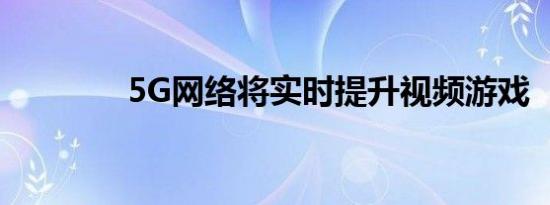 5G网络将实时提升视频游戏