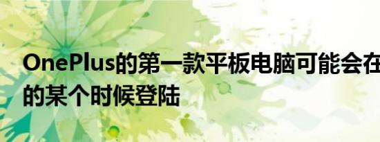 OnePlus的第一款平板电脑可能会在2023年的某个时候登陆