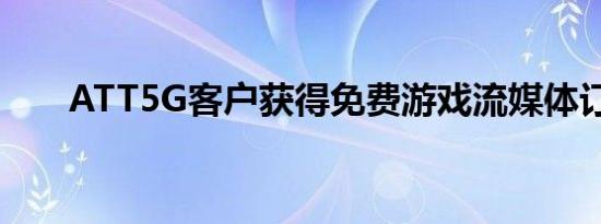 ATT5G客户获得免费游戏流媒体订阅