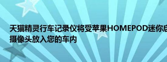 天猫精灵行车记录仪将受苹果HOMEPOD迷你启发的智能摄像头放入您的车内