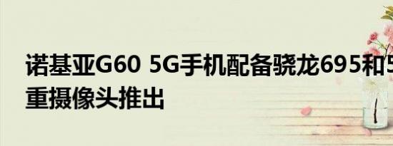 诺基亚G60 5G手机配备骁龙695和50MP三重摄像头推出