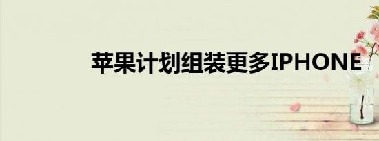 苹果计划组装更多IPHONE